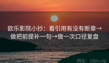 欧乐影院小抄：看引用有没有断章→做把前提补一句→做一次口径复盘