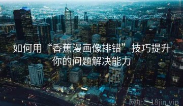 如何用“香蕉漫画像排错”技巧提升你的问题解决能力