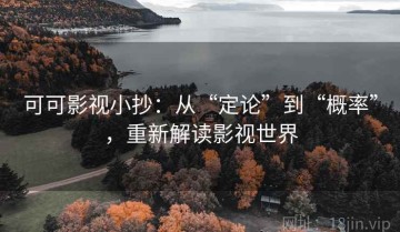 可可影视小抄：从“定论”到“概率”，重新解读影视世界