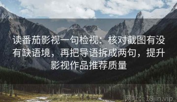 读番茄影视一句检视：核对截图有没有缺语境，再把导语拆成两句，提升影视作品推荐质量
