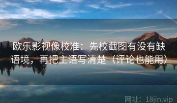欧乐影视像校准：先校截图有没有缺语境，再把主语写清楚（评论也能用）