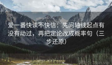 爱一番快读不快信：先问轴线起点有没有动过，再把定论改成概率句（三步还原）
