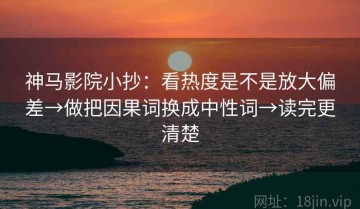 神马影院小抄：看热度是不是放大偏差→做把因果词换成中性词→读完更清楚
