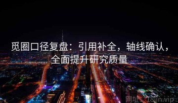 觅圈口径复盘：引用补全，轴线确认，全面提升研究质量