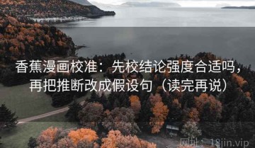 香蕉漫画校准：先校结论强度合适吗，再把推断改成假设句（读完再说）