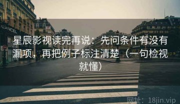 星辰影视读完再说：先问条件有没有漏项，再把例子标注清楚（一句检视就懂）