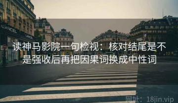 读神马影院一句检视：核对结尾是不是强收后再把因果词换成中性词