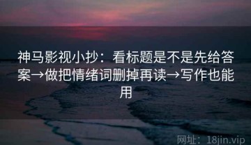 神马影视小抄：看标题是不是先给答案→做把情绪词删掉再读→写作也能用