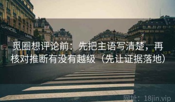 觅圈想评论前：先把主语写清楚，再核对推断有没有越级（先让证据落地）