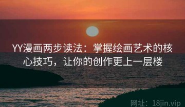 YY漫画两步读法：掌握绘画艺术的核心技巧，让你的创作更上一层楼