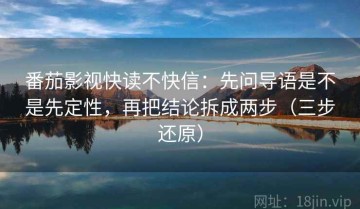 番茄影视快读不快信：先问导语是不是先定性，再把结论拆成两步（三步还原）