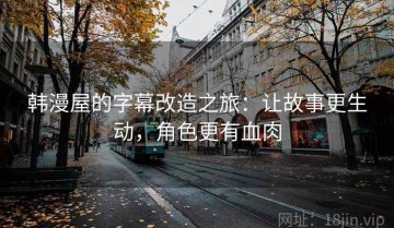 韩漫屋的字幕改造之旅：让故事更生动，角色更有血肉