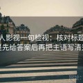 读人人影视一句检视：核对标题是不是先给答案后再把主语写清楚