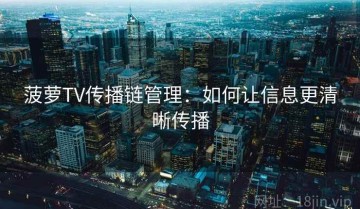 菠萝TV传播链管理：如何让信息更清晰传播