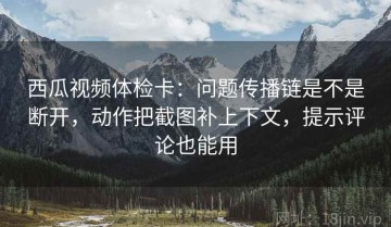 西瓜视频体检卡：问题传播链是不是断开，动作把截图补上下文，提示评论也能用