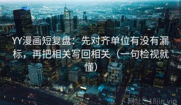 YY漫画短复盘：先对齐单位有没有漏标，再把相关写回相关（一句检视就懂）