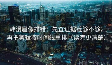 韩漫屋像排错：先查证据链够不够，再把剪辑按时间线重排（读完更清楚）