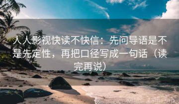 人人影视快读不快信：先问导语是不是先定性，再把口径写成一句话（读完再说）
