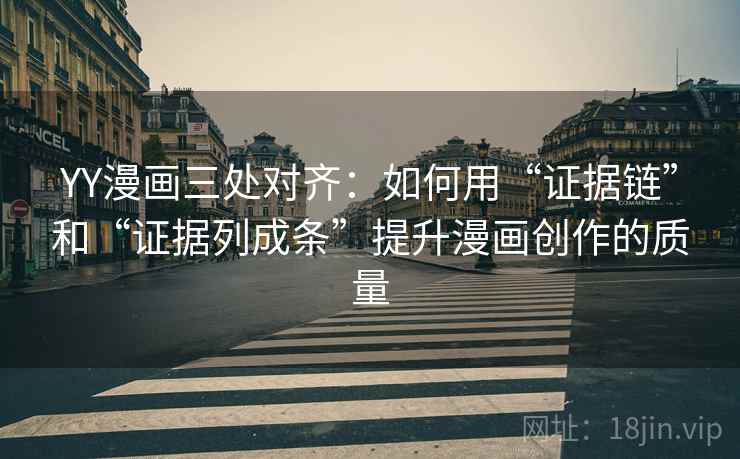 YY漫画三处对齐：如何用“证据链”和“证据列成条”提升漫画创作的质量