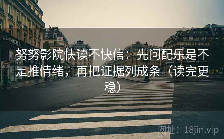 努努影院快读不快信：先问配乐是不是推情绪，再把证据列成条（读完更稳）