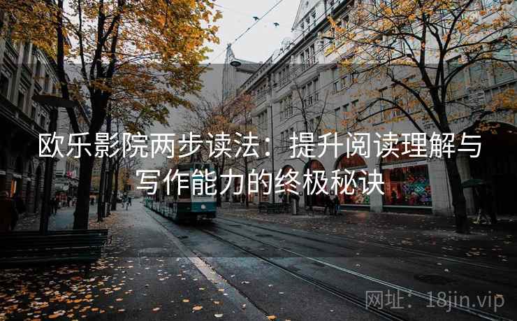 欧乐影院两步读法：提升阅读理解与写作能力的终极秘诀