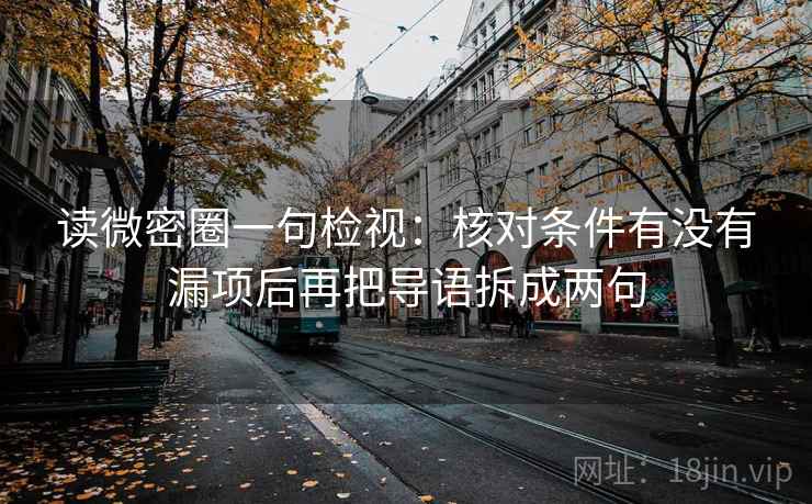 读微密圈一句检视：核对条件有没有漏项后再把导语拆成两句