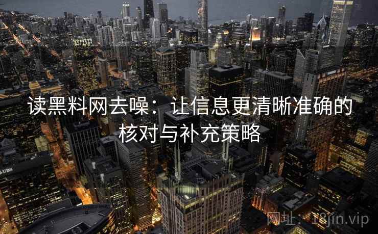 读黑料网去噪：让信息更清晰准确的核对与补充策略