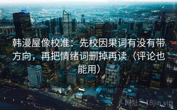 韩漫屋像校准：先校因果词有没有带方向，再把情绪词删掉再读（评论也能用）