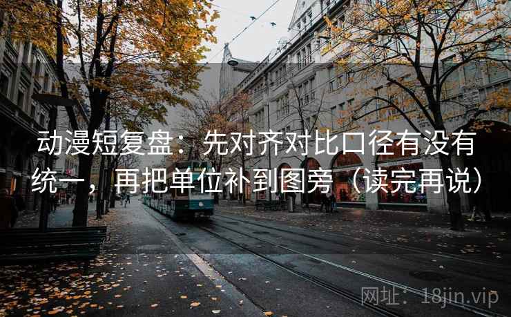 动漫短复盘：先对齐对比口径有没有统一，再把单位补到图旁（读完再说）