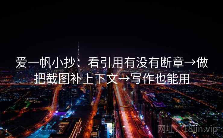 爱一帆小抄：看引用有没有断章→做把截图补上下文→写作也能用