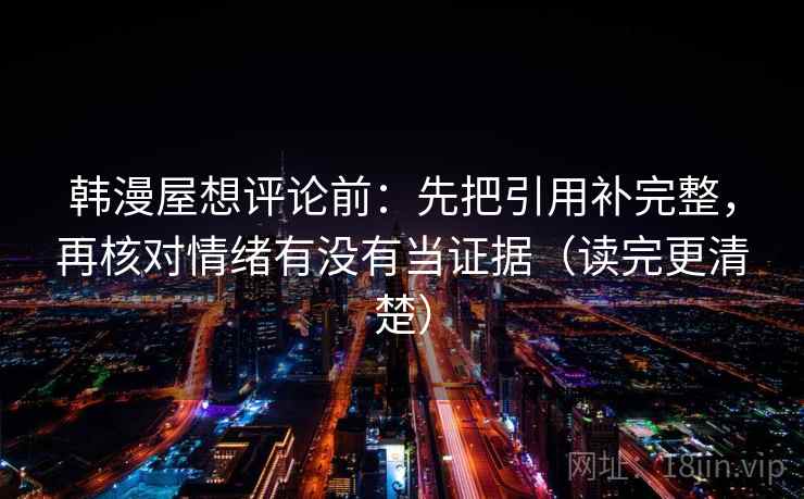 韩漫屋想评论前：先把引用补完整，再核对情绪有没有当证据（读完更清楚）