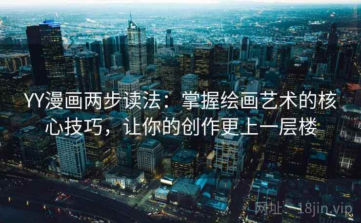 YY漫画两步读法:掌握绘画艺术的核心技巧,让你的创作更上一层楼 YY漫画两步读法:掌握绘画艺术的核心技巧,让你的创作更上一层楼