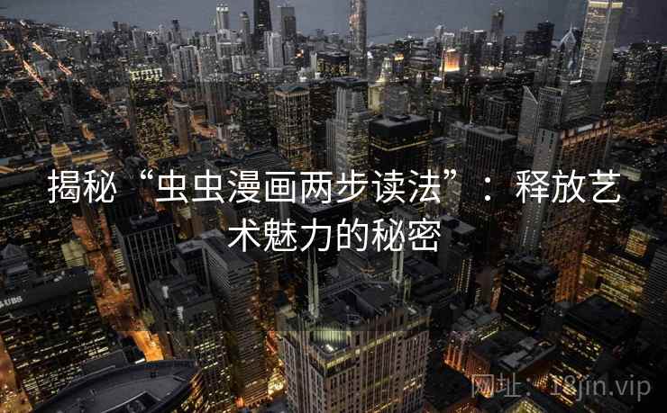 揭秘“虫虫漫画两步读法”：释放艺术魅力的秘密