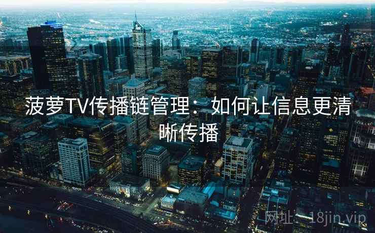 菠萝TV传播链管理：如何让信息更清晰传播