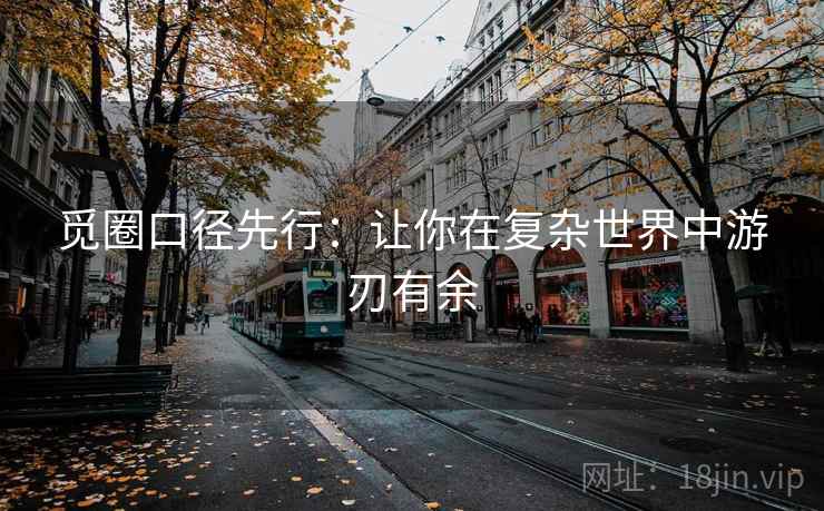 觅圈口径先行:让你在复杂世界中游刃有余 觅圈口径先行:让你在复杂世界中游刃有余