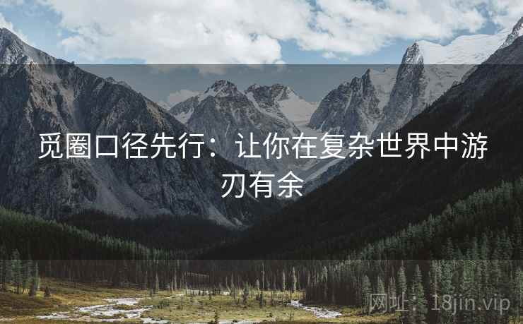 觅圈口径先行:让你在复杂世界中游刃有余 觅圈口径先行:让你在复杂世界中游刃有余