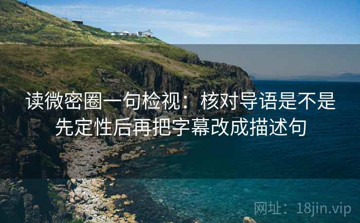 读微密圈一句检视:核对导语是不是先定性后再把字幕改成描述句 读微密圈一句检视:核对导语是不是先定性后再把字幕改成描述句