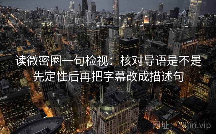 读微密圈一句检视:核对导语是不是先定性后再把字幕改成描述句 读微密圈一句检视:核对导语是不是先定性后再把字幕改成描述句