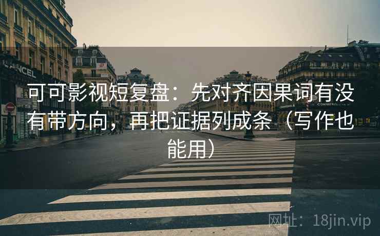 可可影视短复盘:先对齐因果词有没有带方向,再把证据列成条(写作也能用) 可可影视短复盘:先对齐因果词有没有带方向,再把证据列成条(写作也能用)