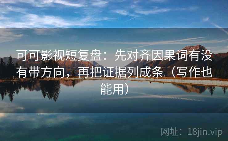 可可影视短复盘:先对齐因果词有没有带方向,再把证据列成条(写作也能用) 可可影视短复盘:先对齐因果词有没有带方向,再把证据列成条(写作也能用)