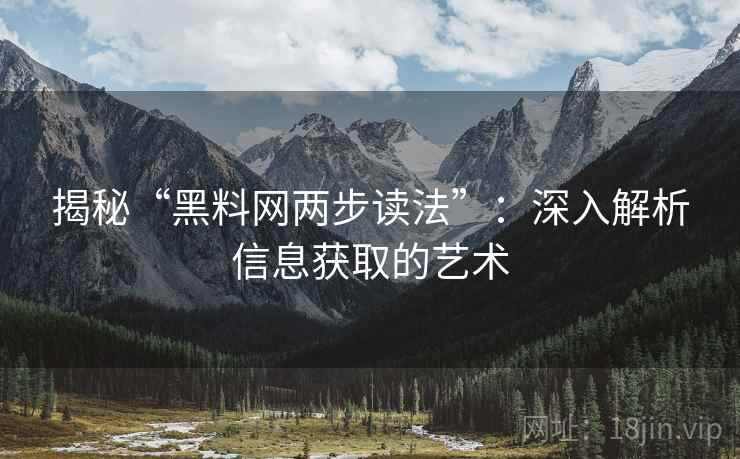 揭秘“黑料网两步读法”:深入解析信息获取的艺术 揭秘“黑料网两步读法”:深入解析信息获取的艺术