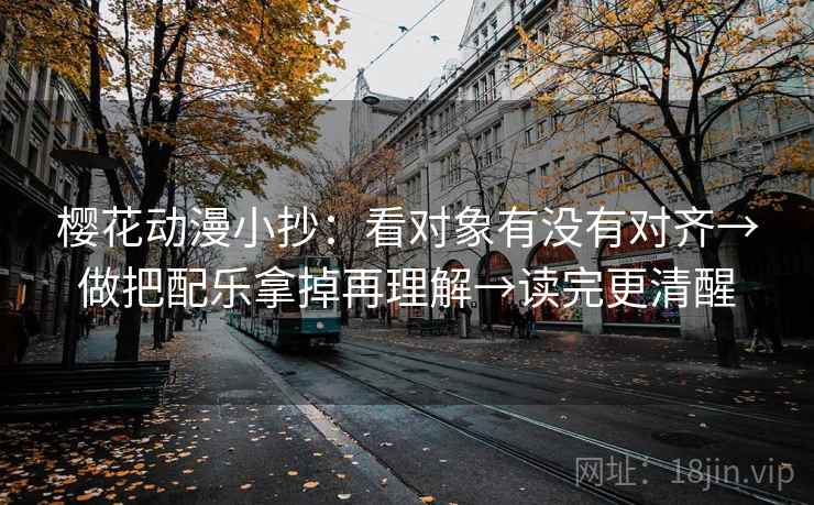 樱花动漫小抄:看对象有没有对齐→做把配乐拿掉再理解→读完更清醒 樱花动漫小抄:看对象有没有对齐→做把配乐拿掉再理解→读完更清醒