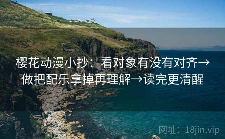樱花动漫小抄:看对象有没有对齐→做把配乐拿掉再理解→读完更清醒 樱花动漫小抄:看对象有没有对齐→做把配乐拿掉再理解→读完更清醒