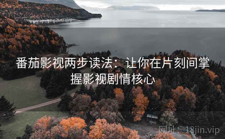 番茄影视两步读法:让你在片刻间掌握影视剧情核心 番茄影视两步读法:让你在片刻间掌握影视剧情核心