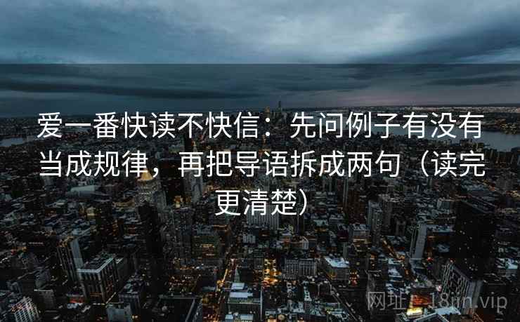 爱一番快读不快信:先问例子有没有当成规律,再把导语拆成两句(读完更清楚) 爱一番快读不快信:先问例子有没有当成规律,再把导语拆成两句(读完更清楚)