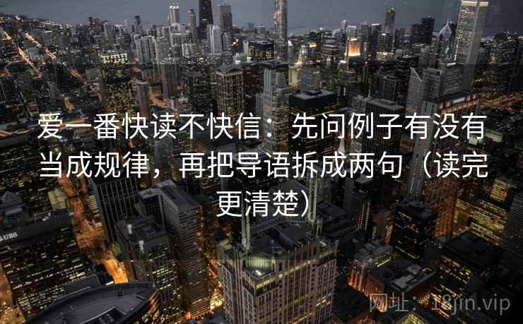 爱一番快读不快信:先问例子有没有当成规律,再把导语拆成两句(读完更清楚) 爱一番快读不快信:先问例子有没有当成规律,再把导语拆成两句(读完更清楚)