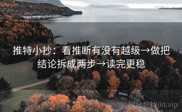 推特小抄:看推断有没有越级→做把结论拆成两步→读完更稳 推特小抄:看推断有没有越级→做把结论拆成两步→读完更稳