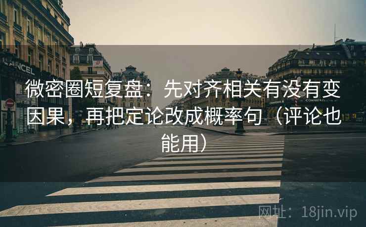 微密圈短复盘:先对齐相关有没有变因果,再把定论改成概率句(评论也能用) 微密圈短复盘:先对齐相关有没有变因果,再把定论改成概率句(评论也能用)