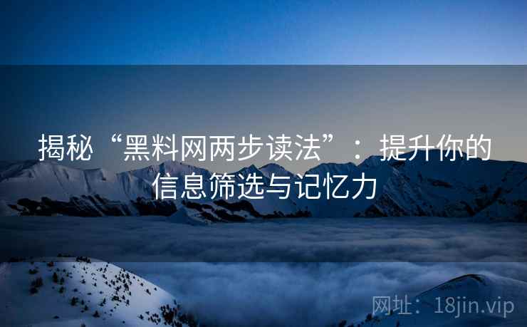 揭秘“黑料网两步读法”：提升你的信息筛选与记忆力