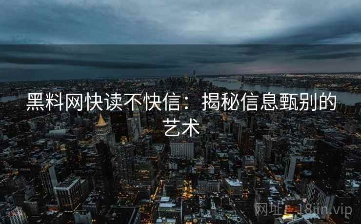 黑料网快读不快信:揭秘信息甄别的艺术 黑料网快读不快信:揭秘信息甄别的艺术